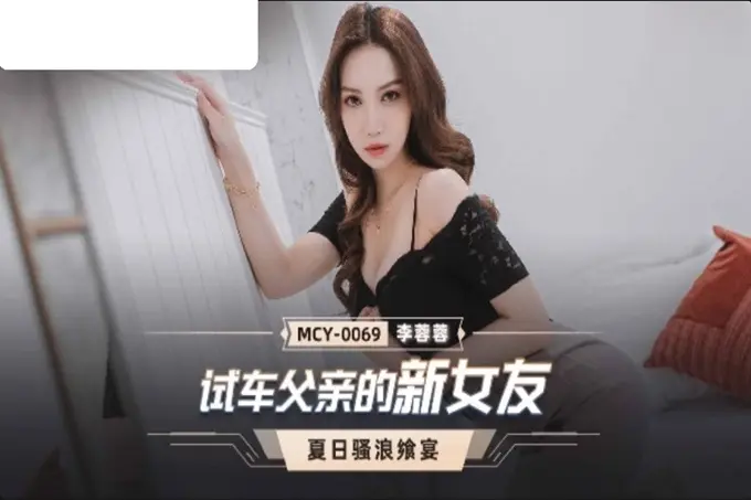 国产AV麻豆传媒MCY0069试车父亲的新女友李蓉蓉